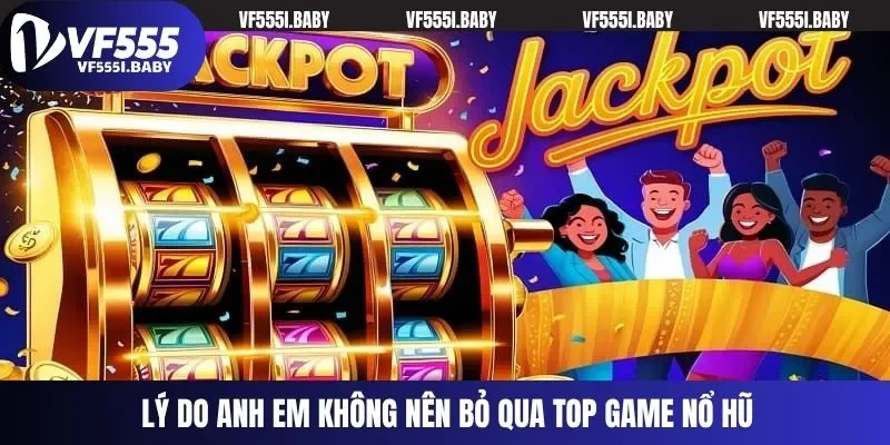 Lý do anh em không nên bỏ qua top game nổ hũ