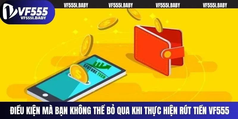 Điều kiện mà bạn không thể bỏ qua khi thực hiện rút tiền VF555